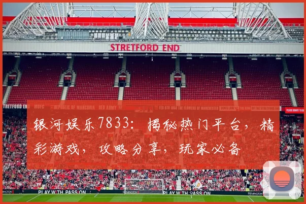 银河娱乐7833：揭秘热门平台，精彩游戏，攻略分享，玩家必备
