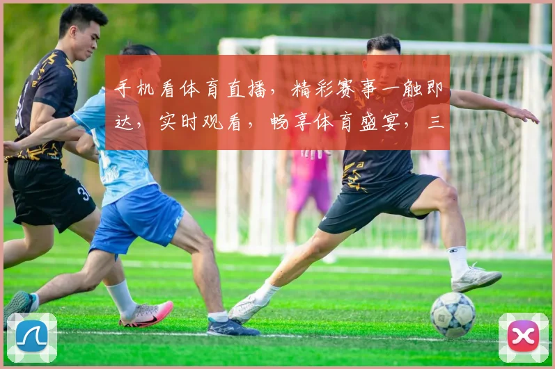 手机看体育直播，精彩赛事一触即达，实时观看，畅享体育盛宴，三重福利等你来