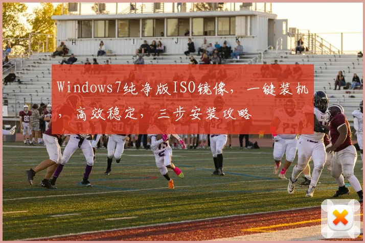 Windows7纯净版ISO镜像，一键装机，高效稳定，三步安装攻略