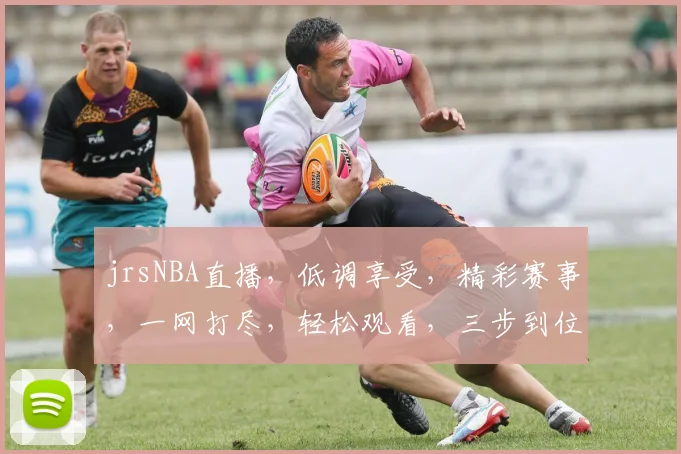 jrsNBA直播，低调享受，精彩赛事，一网打尽，轻松观看，三步到位