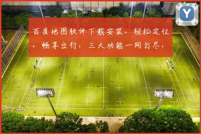 百度地图软件下载安装，轻松定位，畅享出行，三大功能一网打尽，不容错过，速来体验