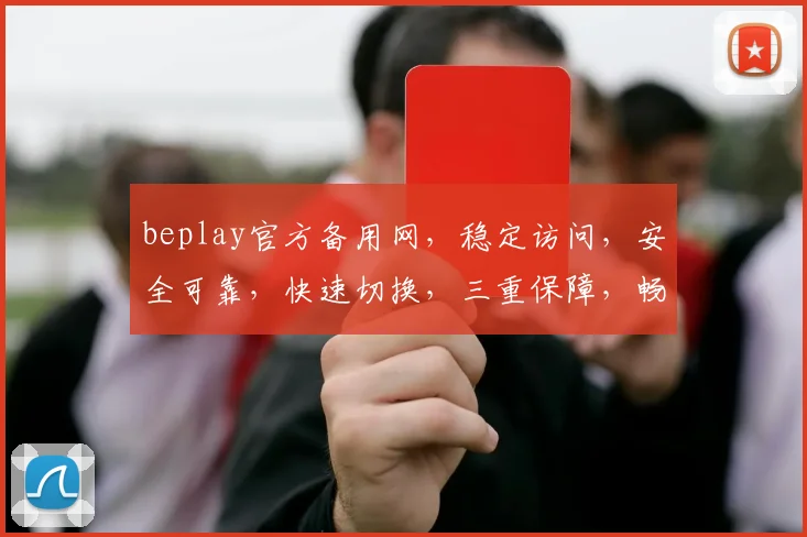 beplay官方备用网，稳定访问，安全可靠，快速切换，三重保障，畅享无忧体验，必看攻略